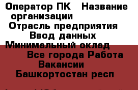 Оператор ПК › Название организации ­ Don-Profi › Отрасль предприятия ­ Ввод данных › Минимальный оклад ­ 16 000 - Все города Работа » Вакансии   . Башкортостан респ.